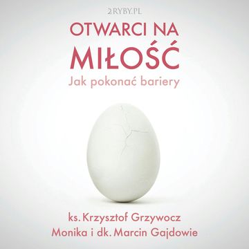 Otwarci na miłość – jak pokonać bariery audiobook, Ks. Krzysztof Grzywocz, Marcin Gajda, Monika Gajda
