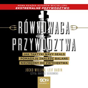 Równowaga przywództwa. Jak taktyki Navy Seals pomagają znaleźć balans niezbędny do zwycięstwa, Jocko Willink, Leif Babin