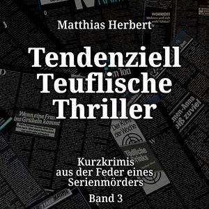Tendenziell Teuflische Thriller - Kurzkrimis aus der Feder eines Serienmörders, Band 3 (ungekürzt), Matthias Herbert