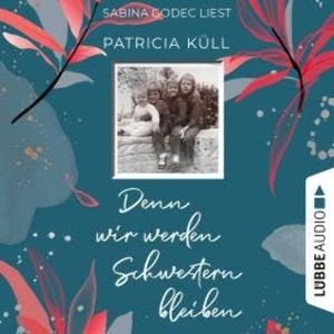 Denn wir werden Schwestern bleiben (Ungekürzt), Patricia Küll