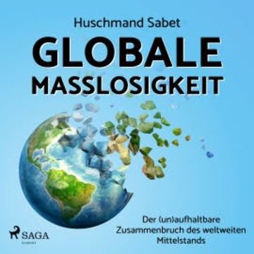 Globale Maßlosigkeit - Der (un)aufhaltbare Zusammenbruch des weltweiten Mittelstands audiobook, Huschmand Sabet