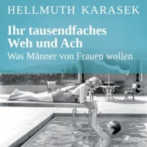 Ihr tausendfaches Weh und Ach - Was Männer von Frauen wollen, Hellmuth Karasek