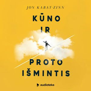 KŪNO IR PROTO IŠMINTIS. Kaip įveikti stresą, skausmą ir ligas taikant sąmoningumo praktikas, Jon Kabat-Zinn