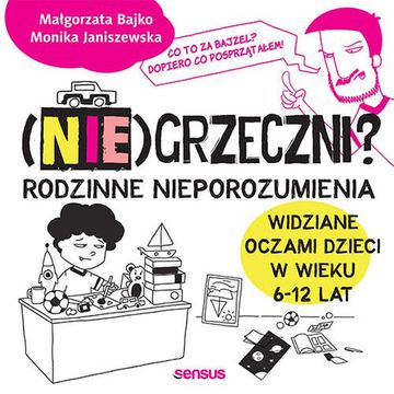 (Nie)grzeczni? Rodzinne nieporozumienia widziane oczami dzieci w wieku 6 - 12 lat, Małgorzata Bajko, Monika Janiszewska