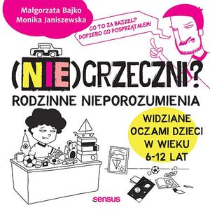 (Nie)grzeczni? Rodzinne nieporozumienia widziane oczami dzieci w wieku 6 - 12 lat, Małgorzata Bajko, Monika Janiszewska