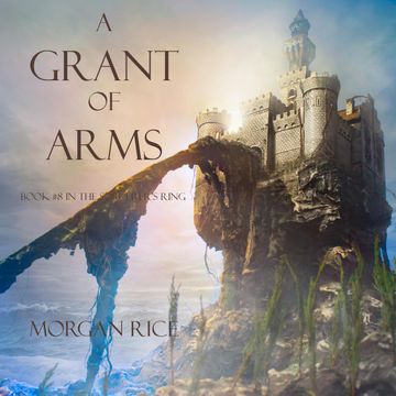 A Grant of Arms (Book Eight in the Sorcerer's Ring), Morgan Rice