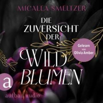 Die Zuversicht der Wildblumen - Wildflower Duet, Band 1 (Ungekürzt) audiobook, Micalea Smeltzer
