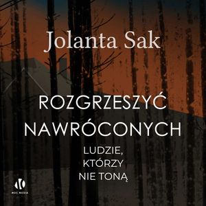 Rozgrzeszyć nawróconych. Ludzie, którzy nie toną. Tom 2, Jolanta Sak