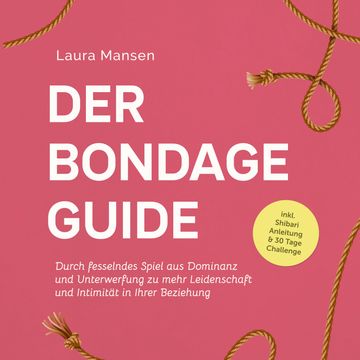 Der Bondage Guide: Durch fesselndes Spiel aus Dominanz und Unterwerfung zu mehr Leidenschaft und Intimität in Ihrer Beziehung - audiobook, Laura Mansen
