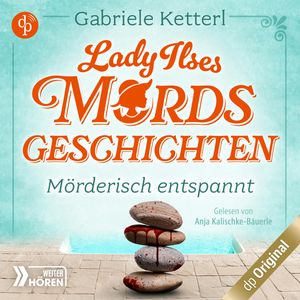 Mörderisch entspannt - Bayrische Krimikomödie - Lady Ilses Mordsgeschichten-Reihe, Band 2 (Ungekürzt), Gabriele Ketterl