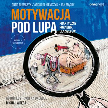 Motywacja pod lupą. Praktyczny poradnik dla szefów. Wydanie II rozszerzone, Andrzej Niemczyk, Anna Niemczyk, Jan Mądry, Michał Wręga