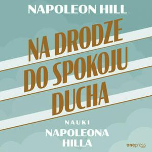 Na drodze do spokoju ducha. Nauki Napoleona Hilla, Napoleon Hill