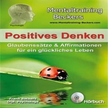 Positives Denken - Glaubenssatze & Affirmationen fur ein gluckliches Leben audiobook, Frank Beckers