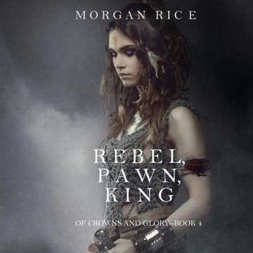 Rebel, Pawn, King (Of Crowns and Glory - Book Four) audiobook, Morgan Rice