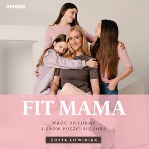 FIT MAMA. Wróć do formy i znów poczuj się sobą, Edyta Litwiniuk
