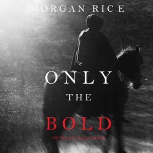 Only the Bold (The Way of Steel - Book Four), Morgan Rice