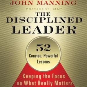 The Disciplined Leader - Keeping the Focus on What Really Matters (Unabridged), John Manning