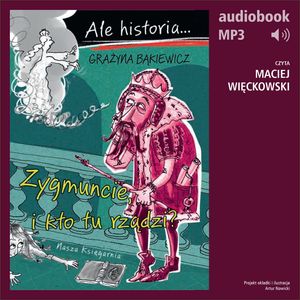 Ale historia... 4 Zygmuncie, i kto tu rządzi?, Grażyna Bąkiewicz