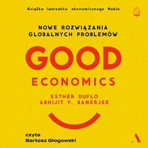 Good Economics. Nowe rozwiązania globalnych problemów, Abhijit V. Banerjee, Esther Duflo