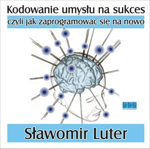 Kodowanie umysłu na sukces - czyli jak zaprogramować się na nowo., Sławomir Luter
