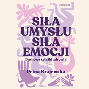 Siła umysłu. Siła emocji. Duchowe ścieżki zdrowia, Orina Krajewska