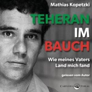 Teheran im Bauch - Wie meines Vaters Land mich fand (Ungekürzt), Mathias Kopetzki