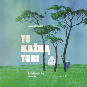 TU KAŽKĄ TURI. Gyvenimo statybų romanas, Jaunius Petraitis