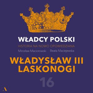 Władcy Polski. Historia na nowo opowiedziana. Odcinek 16. Władysław III Laskonogi, Beata Maciejewska, Mirosław Maciorowski