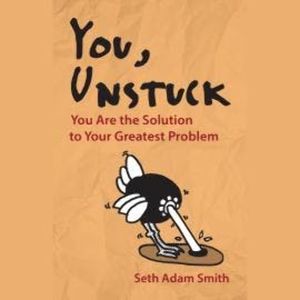 You, Unstuck - You Are the Solution to Your Greatest Problem (Unabridged), Seth Adam Smith