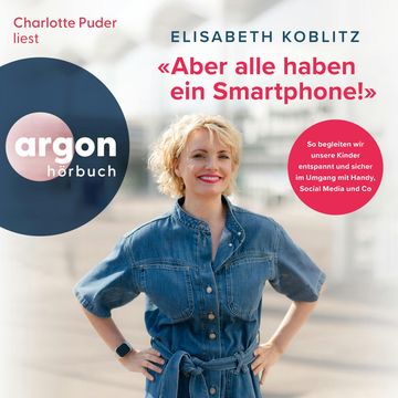 "Aber alle haben ein Smartphone!" - So begleiten wir unsere Kinder entspannt und sicher im Umgang mit Handy, Social Media und Co audiobook, Elisabeth Koblitz