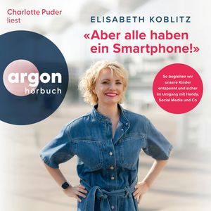 "Aber alle haben ein Smartphone!" - So begleiten wir unsere Kinder entspannt und sicher im Umgang mit Handy, Social Media und Co, Elisabeth Koblitz