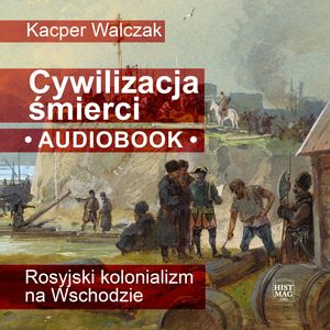 Cywilizacja śmierci. Rosyjski kolonializm na Wschodzie, Kacper Walczak