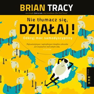 Nie tłumacz się, działaj! Odkryj moc samodyscypliny, Brian Tracy