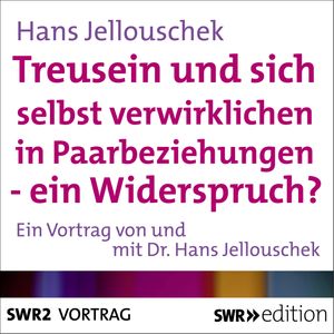 Treusein und sich selbst verwirklichen in Paarbeziehungen - Ein Widerspruch?, Hans Jellouschek