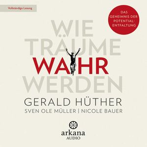 Wie Träume wahr werden - Das Geheimnis der Potentialentfaltung, Gerald Hüther, Nicole Bauer, Sven Ole Müller