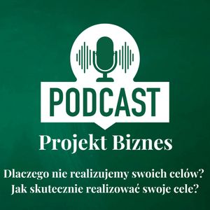 68. Dlaczego nie realizujemy swoich celów? Jak skutecznie realizować swoje cele?, Projekt Biznes Sp. z o. o.