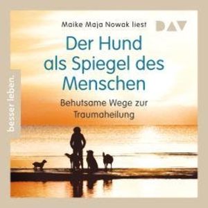 Der Hund als Spiegel des Menschen. Behutsame Wege zur Traumaheilung (Gekürzt), Maike Maja Nowak