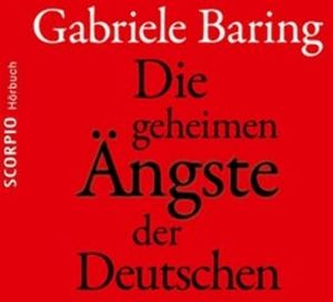 Die geheimen Ängste der Deutschen - Wie der Zweite Weltkrieg bis heute emotional in den Deutschen nachwirkt, Gabriele Baring