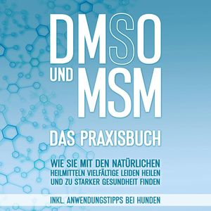 DMSO und MSM - Das Praxisbuch: Wie Sie mit den natürlichen Heilmitteln vielfältige Leiden heilen und zu starker Gesundheit finde, Felix Dreier