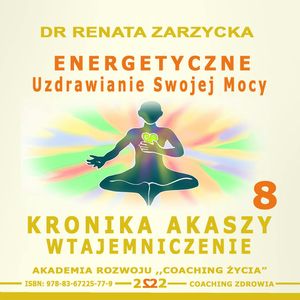 Energetyczne Uzdrawianie Swojej Mocy. Kronika Akaszy Wtajemniczenie Cz. 8, Dr Renata Zarzycka