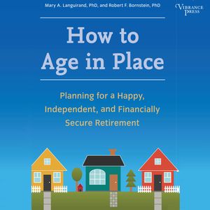 How to Age in Place - Planning for a Happy, Independent, and Financially Secure Retirement (Unabridged), Mary A. Languirand, Robert F. Bornstein