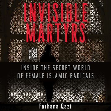Invisible Martyrs - Inside the Secret World of Female Islamic Radicals (Unabridged) audiobook, Farhana Qazi