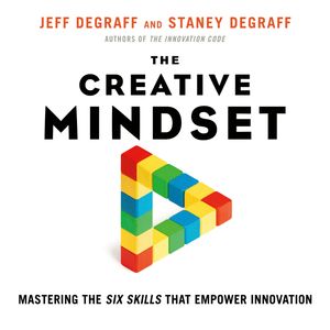 The Creative Mindset - Mastering the Six Skills That Empower Innovation (Unabridged), Jeff DeGraff, Staney DeGraff