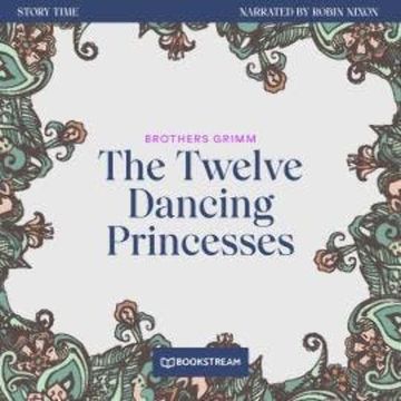 The Twelve Dancing Princesses - Story Time, Episode 54 (Unabridged) audiobook, Brothers Grimm