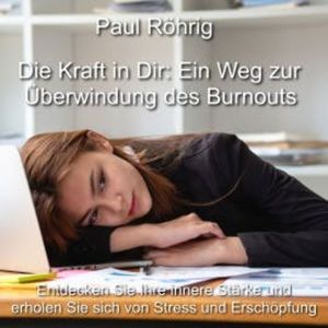 Die Kraft in Dir: Ein Weg zur Überwindung des Burnouts, Paul Röhrig