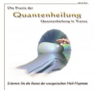 Die Praxis der Quantenheilung - Quantenheilung in Trance audiobook, Jeffrey Jey Bartle