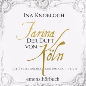 Farina - Der Duft von Köln - Die große Kölner Parfümsaga Teil 2 1 (Ungekürzt), Ina Knobloch