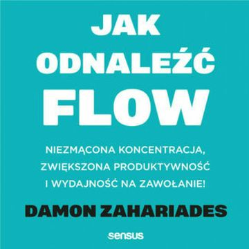 Jak odnaleźć FLOW. Niezmącona koncentracja, zwiększona produktywność i wydajność na zawołanie! audiobook, Damon Zahariades