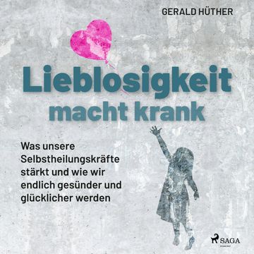 Lieblosigkeit macht krank: Was unsere Selbstheilungskräfte stärkt und wie wir endlich gesünder und glücklicher werden audiobook, Gerald Hüther