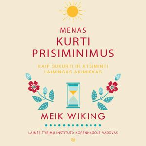 MENAS KURTI PRISIMINIMUS. Kaip sukurti ir atsiminti laimingas akimirkas, Meik Wiking